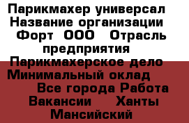 Парикмахер-универсал › Название организации ­ Форт, ООО › Отрасль предприятия ­ Парикмахерское дело › Минимальный оклад ­ 35 000 - Все города Работа » Вакансии   . Ханты-Мансийский